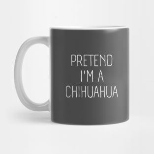 Pretend I'm A Chihuahua Mug